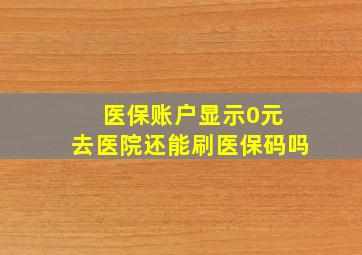 医保账户显示0元 去医院还能刷医保码吗